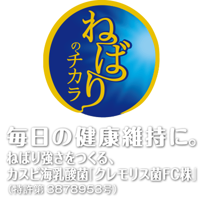 ねばりのチカラ　 毎日の健康維持に。ねばり強さをつくる、カスピ海乳酸菌「クレモリス菌FC株」（特許第3878953号）