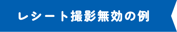 レシート撮影無効の例