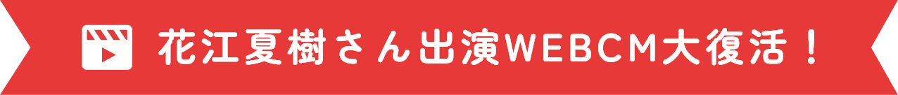 花江夏樹さん出演WEBCM大復活！