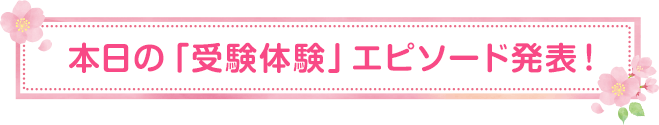 本日の「受験体験」エピソード発表！