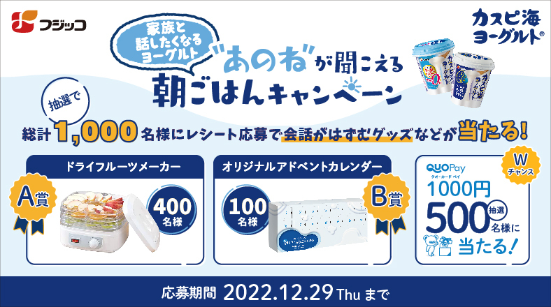 家族と話したくなるヨーグルト “あのね”が聞こえる朝ごはんキャンペーン　抽選で総計1000名様にレシート応募で会話がはずむグッズなどが当たる！　A賞 ドライフルーツメーカー 400名様　B賞 オリジナルアドベントカレンダー 100名様　Wチャンス クオ・カードペイ 1000円 抽選で500名様に当たる！　応募期間2022.12.29Thuまで